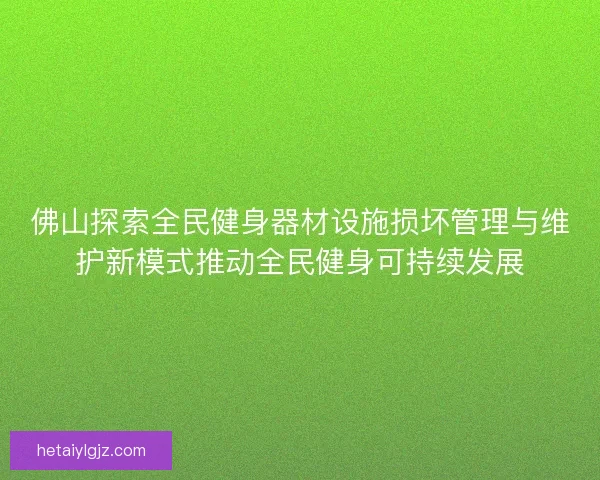 佛山探索全民健身器材设施损坏管理与维护新模式推动全民健身可持续发展